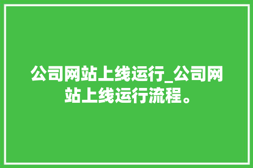 公司网站上线运行_公司网站上线运行流程。 公司网站上线运行_公司网站上线运行流程。 网站建设公司