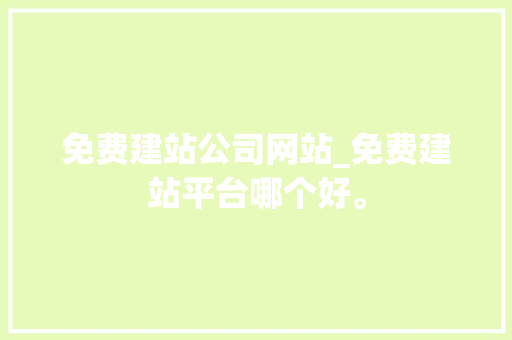 免费建站公司网站_免费建站平台哪个好。 免费建站公司网站_免费建站平台哪个好。 网站建设公司