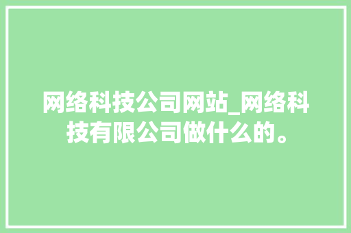 网络科技公司网站_网络科技有限公司做什么的。 网络科技公司网站_网络科技有限公司做什么的。 网站建设公司