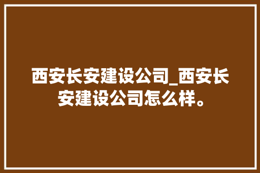 西安长安建设公司_西安长安建设公司怎么样。 西安长安建设公司_西安长安建设公司怎么样。 网站建设公司