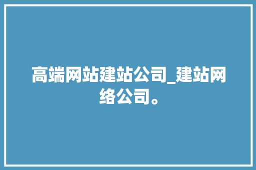 高端网站建站公司_建站网络公司。 高端网站建站公司_建站网络公司。 网站建设公司