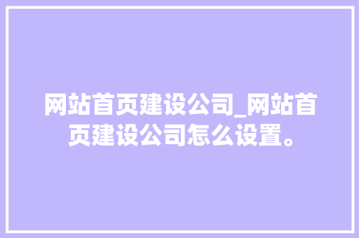 网站首页建设公司_网站首页建设公司怎么设置。 网站首页建设公司_网站首页建设公司怎么设置。 网站建设公司