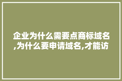 企业为什么需要点商标域名,为什么要申请域名,才能访问到网页。 企业为什么需要点商标域名,为什么要申请域名,才能访问到网页。 百度SEO