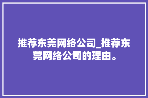 推荐东莞网络公司_推荐东莞网络公司的理由。 推荐东莞网络公司_推荐东莞网络公司的理由。 网站建设公司