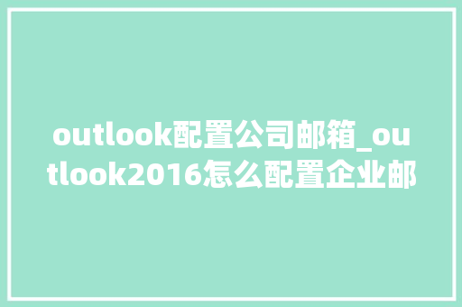 outlook配置公司邮箱_outlook2016怎么配置企业邮箱。 outlook配置公司邮箱_outlook2016怎么配置企业邮箱。 网站建设公司
