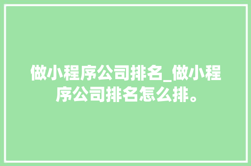 做小程序公司排名_做小程序公司排名怎么排。 做小程序公司排名_做小程序公司排名怎么排。 网站建设公司