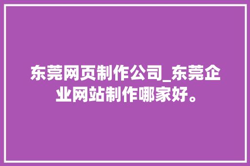 东莞网页制作公司_东莞企业网站制作哪家好。 东莞网页制作公司_东莞企业网站制作哪家好。 网站建设公司