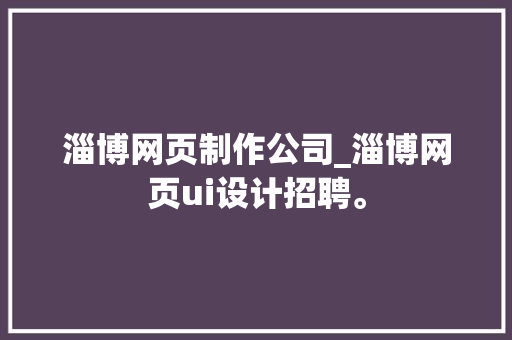 淄博网页制作公司_淄博网页ui设计招聘。