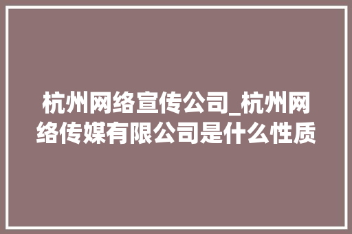 杭州网络宣传公司_杭州网络传媒有限公司是什么性质的。 杭州网络宣传公司_杭州网络传媒有限公司是什么性质的。 网站建设公司