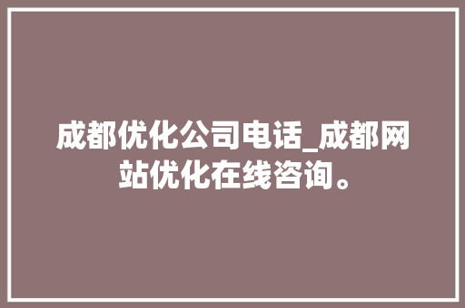 成都优化公司电话_成都网站优化在线咨询。 成都优化公司电话_成都网站优化在线咨询。 网站建设公司