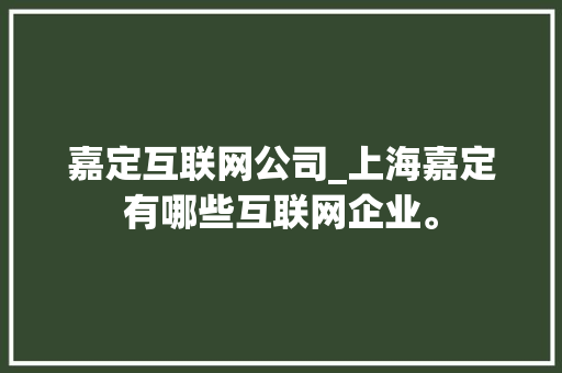 嘉定互联网公司_上海嘉定有哪些互联网企业。 嘉定互联网公司_上海嘉定有哪些互联网企业。 网站建设公司