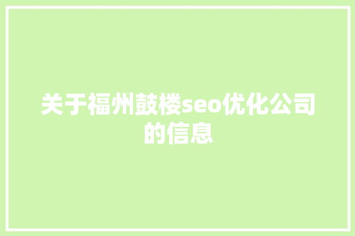 关于福州鼓楼seo优化公司的信息 关于福州鼓楼seo优化公司的信息 网站建设公司