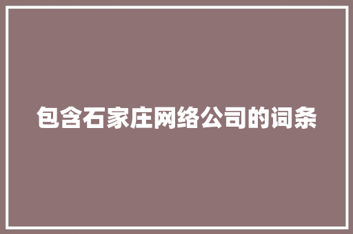包含石家庄网络公司的词条 包含石家庄网络公司的词条 网站建设公司