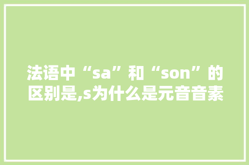 法语中“sa”和“son”的区别是,s为什么是元音音素。 法语中“sa”和“son”的区别是,s为什么是元音音素。 必应SEO