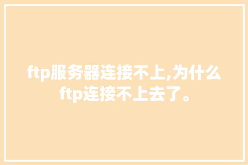ftp服务器连接不上,为什么ftp连接不上去了。 ftp服务器连接不上,为什么ftp连接不上去了。 必应SEO