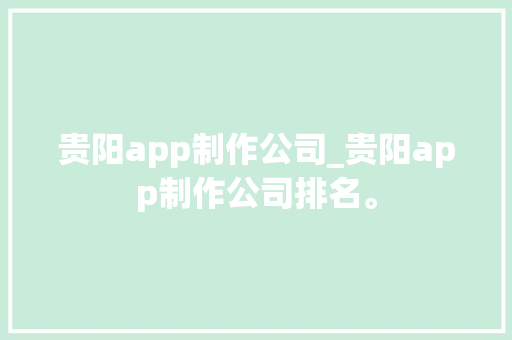 贵阳app制作公司_贵阳app制作公司排名。 贵阳app制作公司_贵阳app制作公司排名。 网站建设公司