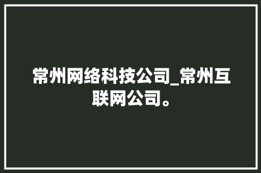 常州网络科技公司_常州互联网公司。 常州网络科技公司_常州互联网公司。 网站建设公司