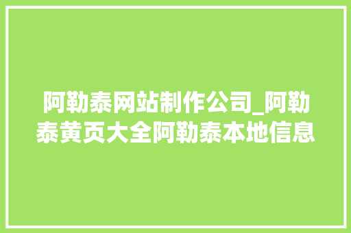 阿勒泰网站制作公司_阿勒泰黄页大全阿勒泰本地信息网。 阿勒泰网站制作公司_阿勒泰黄页大全阿勒泰本地信息网。 网站建设公司