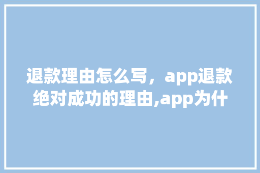 退款理由怎么写，app退款绝对成功的理由,app为什么那么成功呢。 退款理由怎么写，app退款绝对成功的理由,app为什么那么成功呢。 SEO关键词