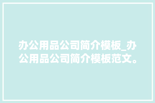 办公用品公司简介模板_办公用品公司简介模板范文。 办公用品公司简介模板_办公用品公司简介模板范文。 网站建设公司