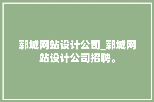郓城网站设计公司_郓城网站设计公司招聘。 郓城网站设计公司_郓城网站设计公司招聘。 网站建设公司