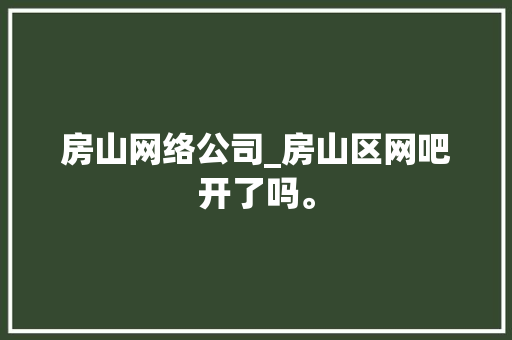 房山网络公司_房山区网吧开了吗。 房山网络公司_房山区网吧开了吗。 网站建设公司