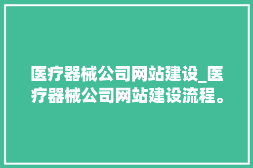 医疗器械公司网站建设_医疗器械公司网站建设流程。 医疗器械公司网站建设_医疗器械公司网站建设流程。 网站建设公司
