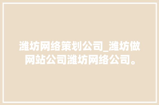 潍坊网络策划公司_潍坊做网站公司潍坊网络公司。 潍坊网络策划公司_潍坊做网站公司潍坊网络公司。 网站建设公司