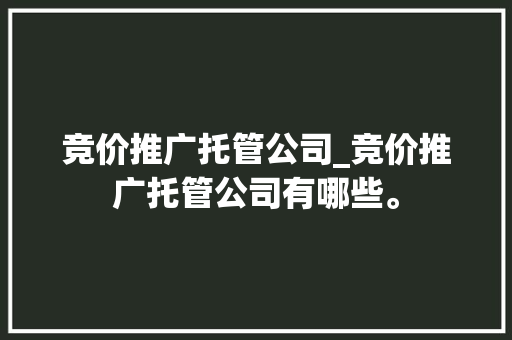 竞价推广托管公司_竞价推广托管公司有哪些。 竞价推广托管公司_竞价推广托管公司有哪些。 网站建设公司