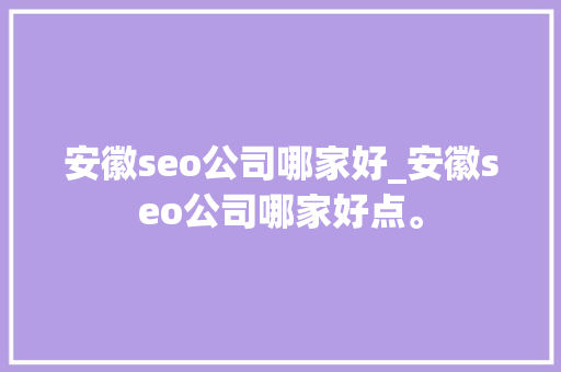 安徽seo公司哪家好_安徽seo公司哪家好点。 安徽seo公司哪家好_安徽seo公司哪家好点。 网站建设公司