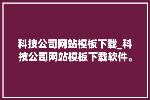 科技公司网站模板下载_科技公司网站模板下载软件。 科技公司网站模板下载_科技公司网站模板下载软件。 网站建设公司