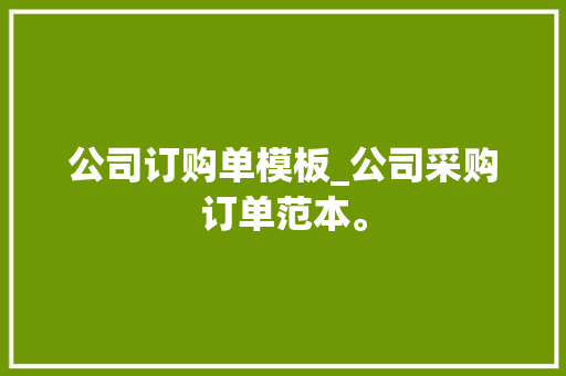 公司订购单模板_公司采购订单范本。 公司订购单模板_公司采购订单范本。 网站建设公司