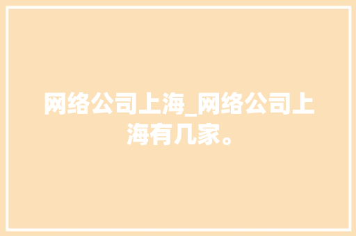 网络公司上海_网络公司上海有几家。