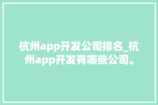 杭州app开发公司排名_杭州app开发有哪些公司。 杭州app开发公司排名_杭州app开发有哪些公司。 网站建设公司