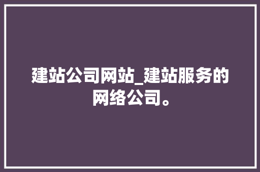 建站公司网站_建站服务的网络公司。 建站公司网站_建站服务的网络公司。 网站建设公司