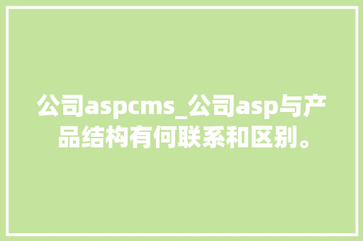 公司aspcms_公司asp与产品结构有何联系和区别。 公司aspcms_公司asp与产品结构有何联系和区别。 网站建设公司