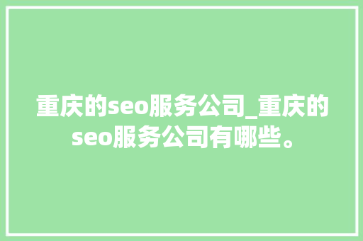 重庆的seo服务公司_重庆的seo服务公司有哪些。 重庆的seo服务公司_重庆的seo服务公司有哪些。 网站建设公司