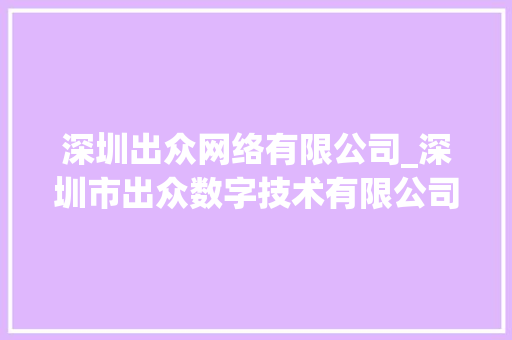 深圳出众网络有限公司_深圳市出众数字技术有限公司怎么样。 深圳出众网络有限公司_深圳市出众数字技术有限公司怎么样。 网站建设公司