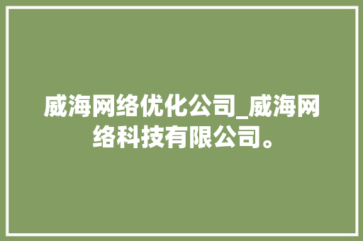 威海网络优化公司_威海网络科技有限公司。 威海网络优化公司_威海网络科技有限公司。 网站建设公司