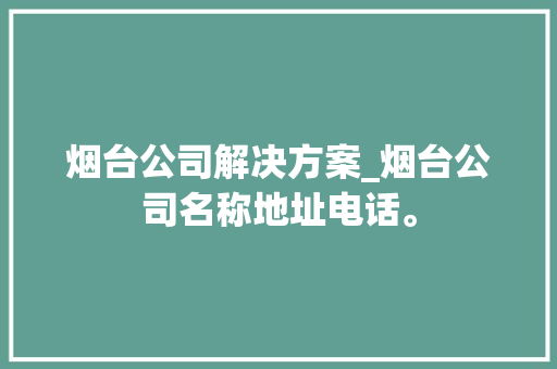 烟台公司解决方案_烟台公司名称地址电话。 烟台公司解决方案_烟台公司名称地址电话。 网站建设公司