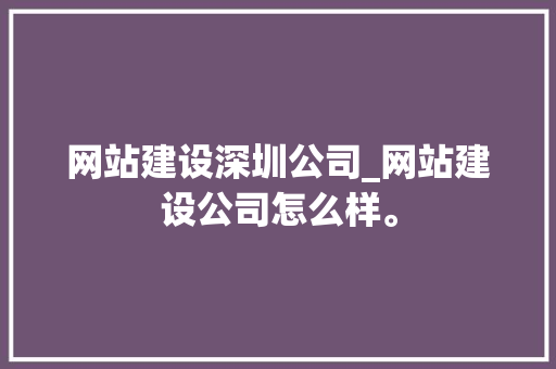 网站建设深圳公司_网站建设公司怎么样。 网站建设深圳公司_网站建设公司怎么样。 网站建设公司