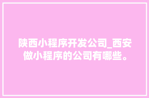 陕西小程序开发公司_西安做小程序的公司有哪些。 陕西小程序开发公司_西安做小程序的公司有哪些。 网站建设公司