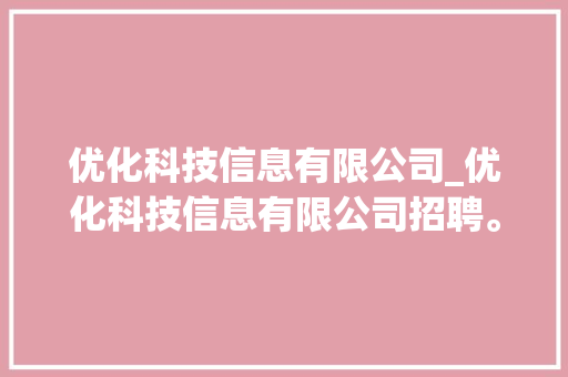 优化科技信息有限公司_优化科技信息有限公司招聘。 优化科技信息有限公司_优化科技信息有限公司招聘。 网站建设公司