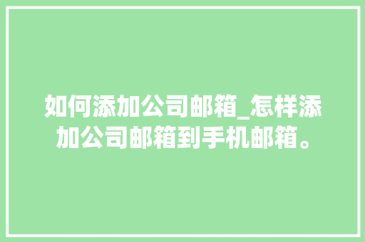 如何添加公司邮箱_怎样添加公司邮箱到手机邮箱。 如何添加公司邮箱_怎样添加公司邮箱到手机邮箱。 网站建设公司