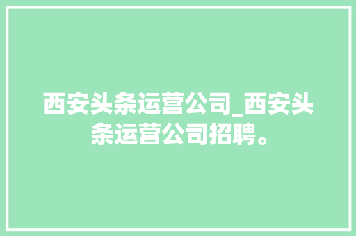 西安头条运营公司_西安头条运营公司招聘。