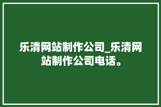 乐清网站制作公司_乐清网站制作公司电话。 乐清网站制作公司_乐清网站制作公司电话。 网站建设公司