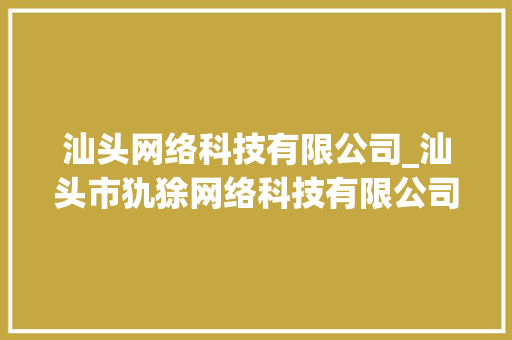 汕头网络科技有限公司_汕头市犰狳网络科技有限公司。 汕头网络科技有限公司_汕头市犰狳网络科技有限公司。 网站建设公司