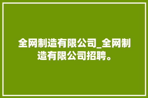 全网制造有限公司_全网制造有限公司招聘。