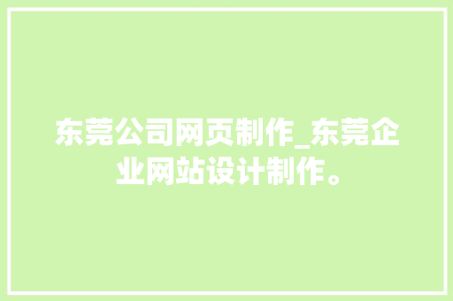 东莞公司网页制作_东莞企业网站设计制作。 东莞公司网页制作_东莞企业网站设计制作。 网站建设公司