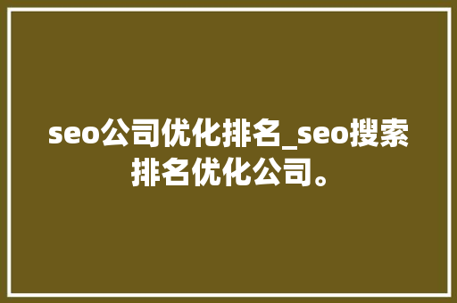 seo公司优化排名_seo搜索排名优化公司。 seo公司优化排名_seo搜索排名优化公司。 网站建设公司